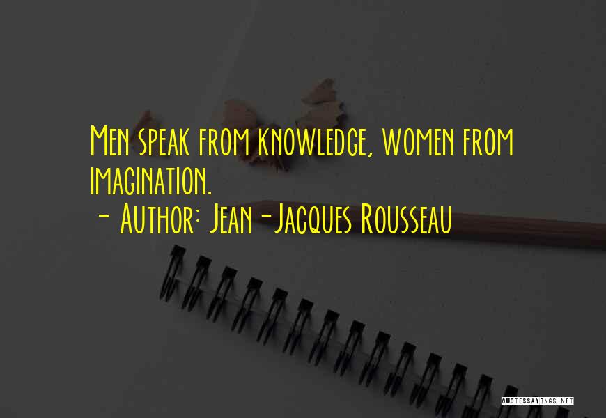 Jean-Jacques Rousseau Quotes: Men Speak From Knowledge, Women From Imagination.