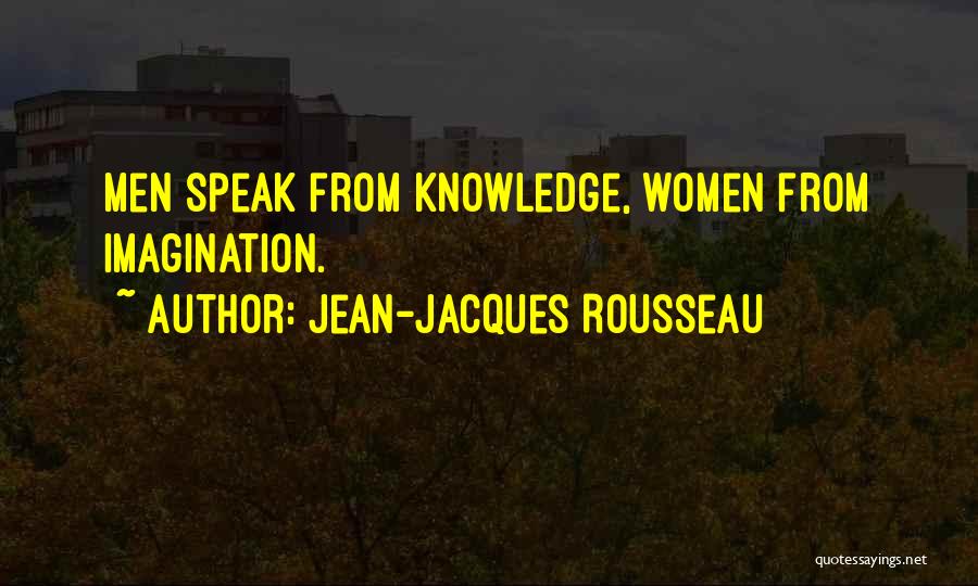 Jean-Jacques Rousseau Quotes: Men Speak From Knowledge, Women From Imagination.