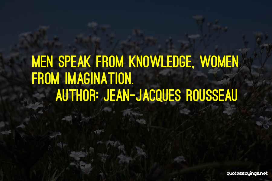 Jean-Jacques Rousseau Quotes: Men Speak From Knowledge, Women From Imagination.