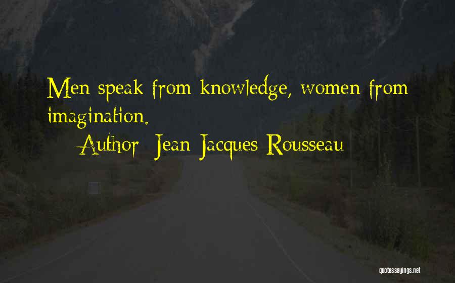 Jean-Jacques Rousseau Quotes: Men Speak From Knowledge, Women From Imagination.