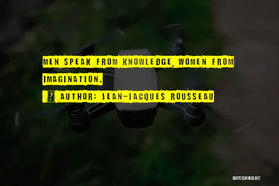 Jean-Jacques Rousseau Quotes: Men Speak From Knowledge, Women From Imagination.