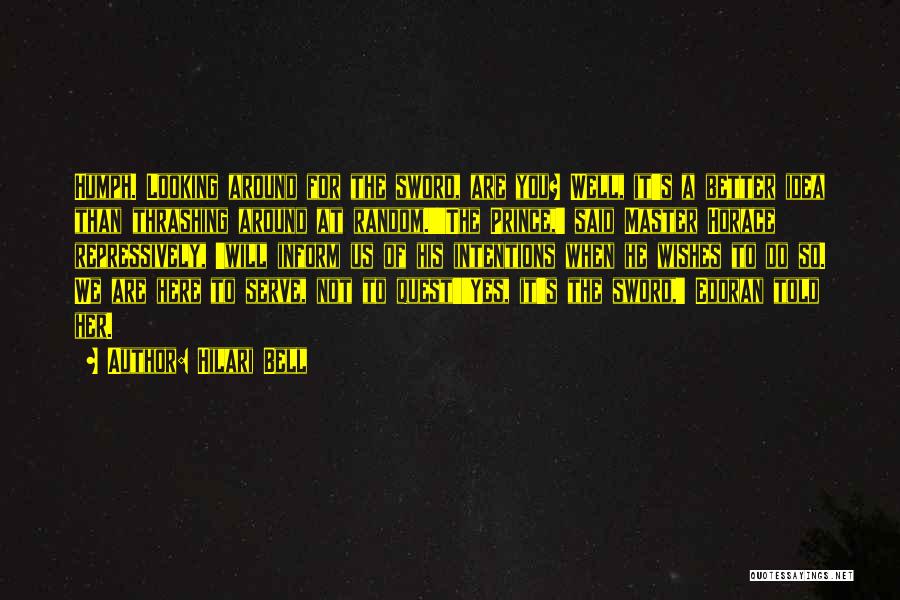 Hilari Bell Quotes: Humph. Looking Around For The Sword, Are You? Well, It's A Better Idea Than Thrashing Around At Random.''the Prince,' Said