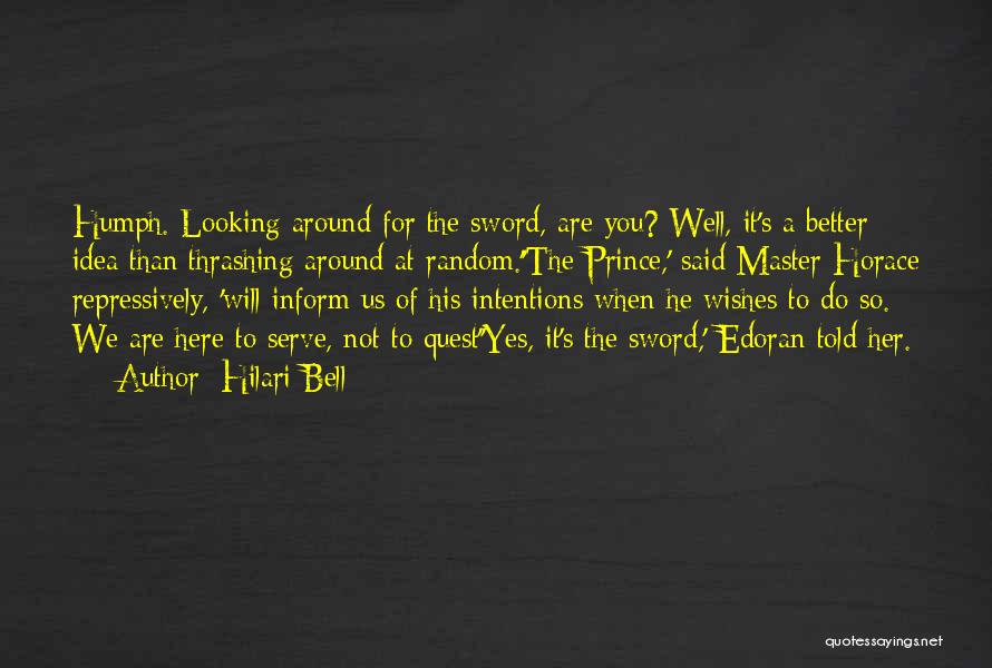 Hilari Bell Quotes: Humph. Looking Around For The Sword, Are You? Well, It's A Better Idea Than Thrashing Around At Random.''the Prince,' Said