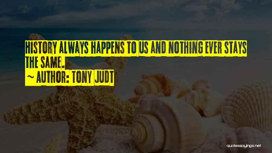 Tony Judt Quotes: History Always Happens To Us And Nothing Ever Stays The Same.