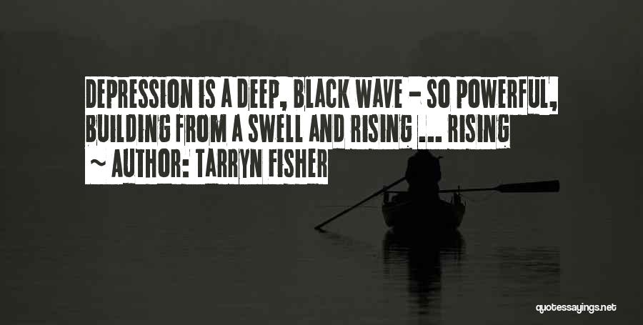 Tarryn Fisher Quotes: Depression Is A Deep, Black Wave - So Powerful, Building From A Swell And Rising ... Rising