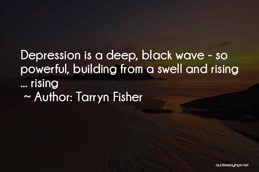 Tarryn Fisher Quotes: Depression Is A Deep, Black Wave - So Powerful, Building From A Swell And Rising ... Rising