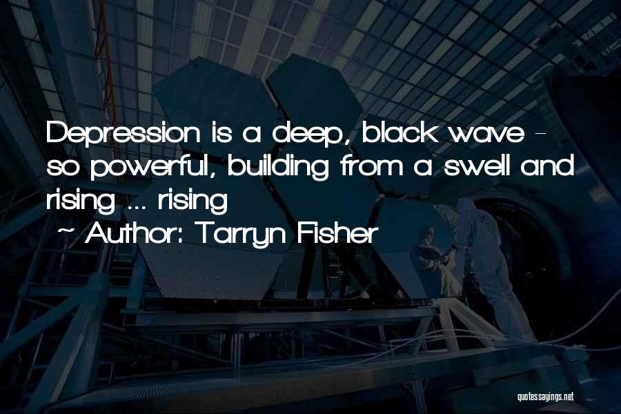 Tarryn Fisher Quotes: Depression Is A Deep, Black Wave - So Powerful, Building From A Swell And Rising ... Rising