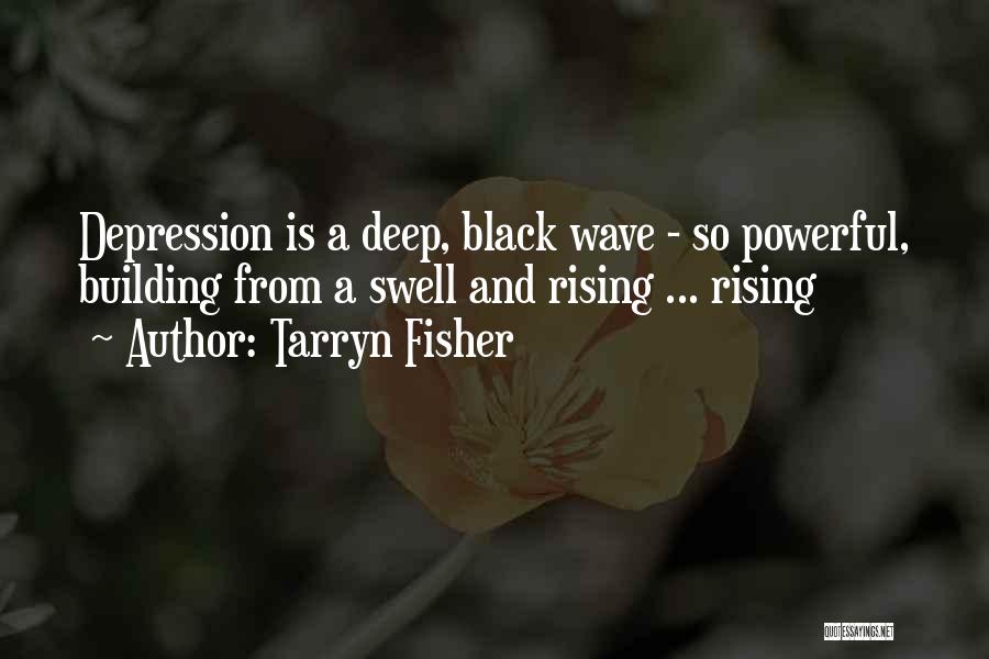 Tarryn Fisher Quotes: Depression Is A Deep, Black Wave - So Powerful, Building From A Swell And Rising ... Rising