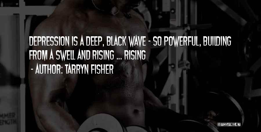 Tarryn Fisher Quotes: Depression Is A Deep, Black Wave - So Powerful, Building From A Swell And Rising ... Rising