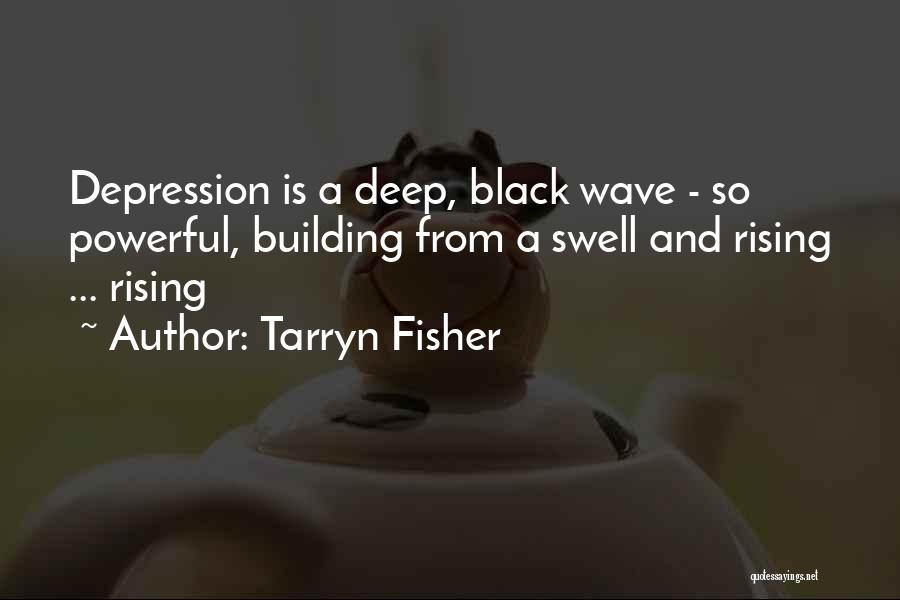 Tarryn Fisher Quotes: Depression Is A Deep, Black Wave - So Powerful, Building From A Swell And Rising ... Rising