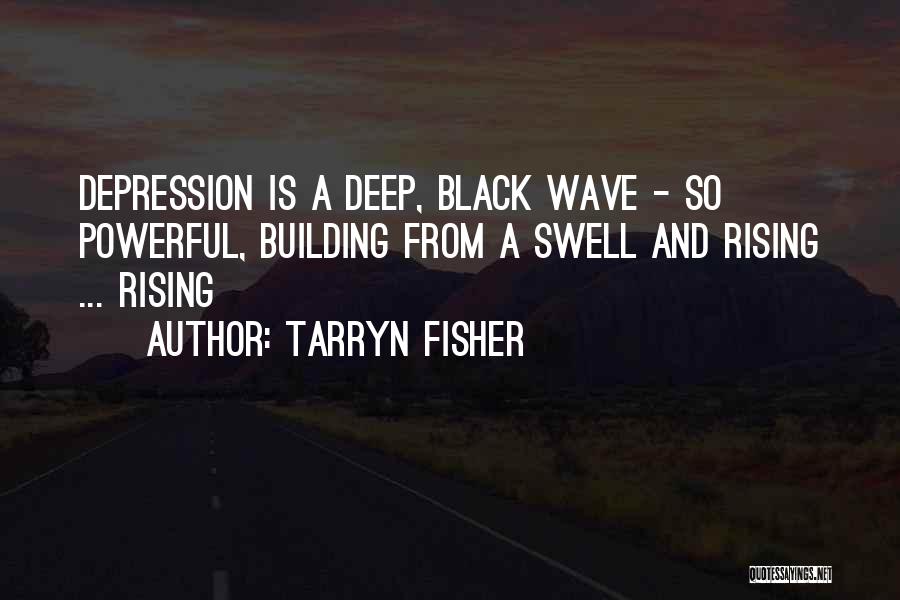 Tarryn Fisher Quotes: Depression Is A Deep, Black Wave - So Powerful, Building From A Swell And Rising ... Rising