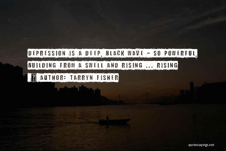 Tarryn Fisher Quotes: Depression Is A Deep, Black Wave - So Powerful, Building From A Swell And Rising ... Rising