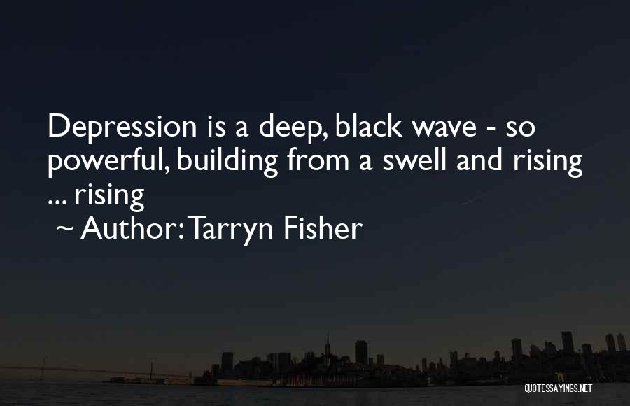 Tarryn Fisher Quotes: Depression Is A Deep, Black Wave - So Powerful, Building From A Swell And Rising ... Rising