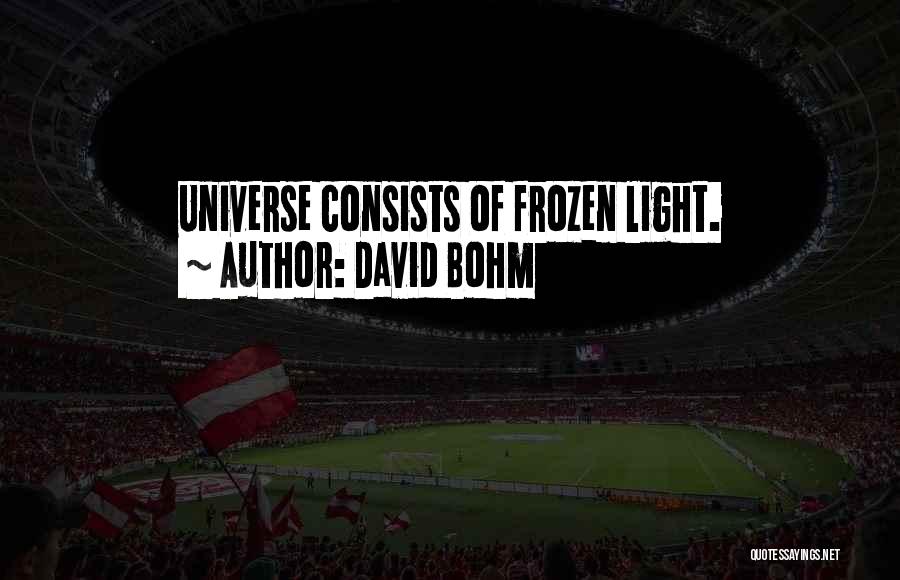 David Bohm Quotes: Universe Consists Of Frozen Light.