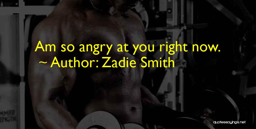 Zadie Smith Quotes: Am So Angry At You Right Now.
