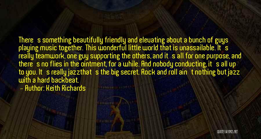 Keith Richards Quotes: There's Something Beautifully Friendly And Elevating About A Bunch Of Guys Playing Music Together. This Wonderful Little World That Is