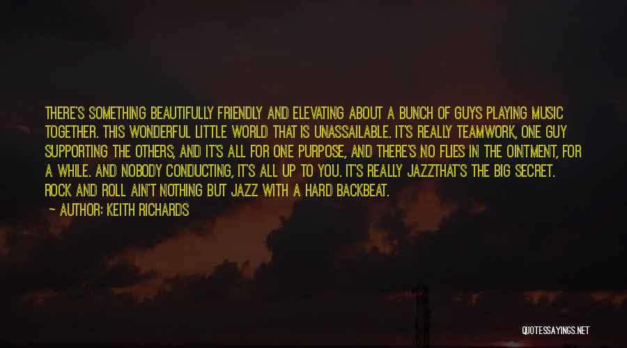 Keith Richards Quotes: There's Something Beautifully Friendly And Elevating About A Bunch Of Guys Playing Music Together. This Wonderful Little World That Is