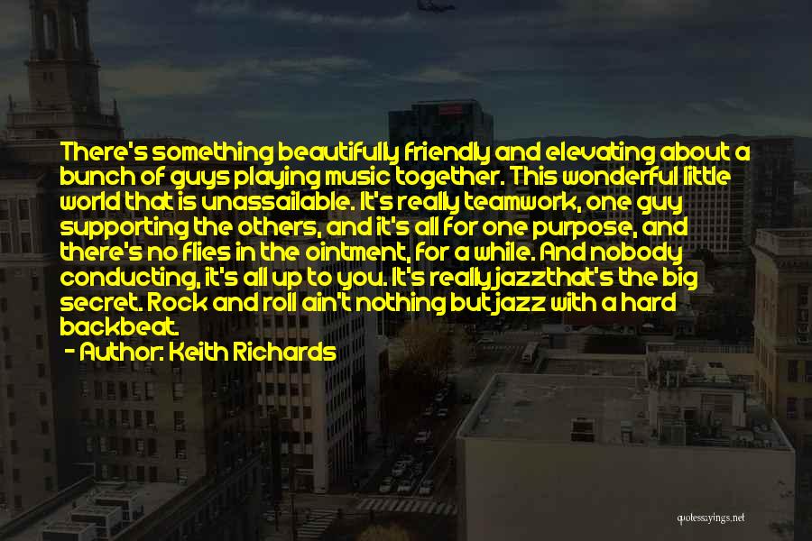 Keith Richards Quotes: There's Something Beautifully Friendly And Elevating About A Bunch Of Guys Playing Music Together. This Wonderful Little World That Is