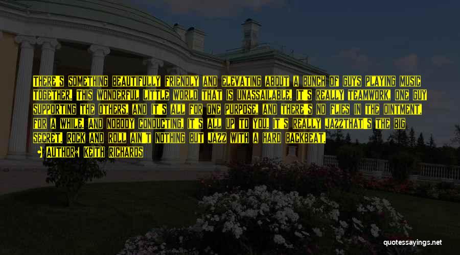 Keith Richards Quotes: There's Something Beautifully Friendly And Elevating About A Bunch Of Guys Playing Music Together. This Wonderful Little World That Is