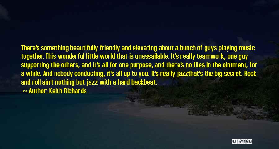 Keith Richards Quotes: There's Something Beautifully Friendly And Elevating About A Bunch Of Guys Playing Music Together. This Wonderful Little World That Is