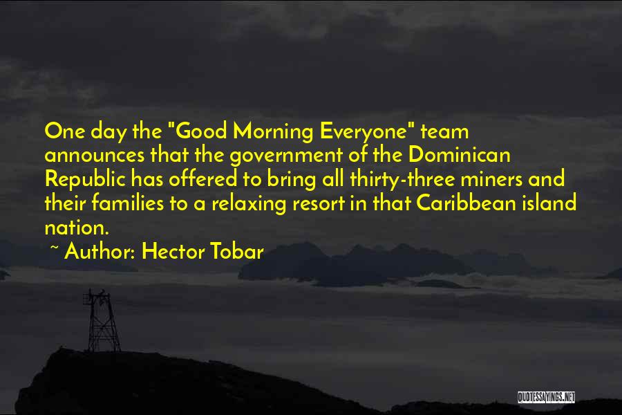 Hector Tobar Quotes: One Day The Good Morning Everyone Team Announces That The Government Of The Dominican Republic Has Offered To Bring All