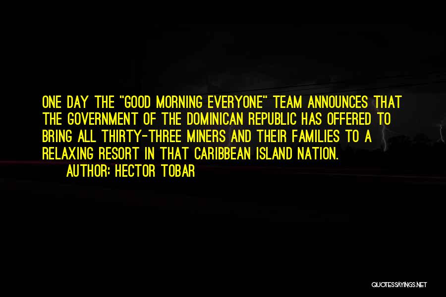 Hector Tobar Quotes: One Day The Good Morning Everyone Team Announces That The Government Of The Dominican Republic Has Offered To Bring All