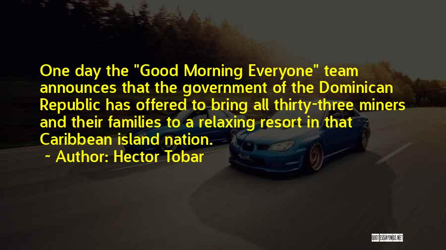 Hector Tobar Quotes: One Day The Good Morning Everyone Team Announces That The Government Of The Dominican Republic Has Offered To Bring All