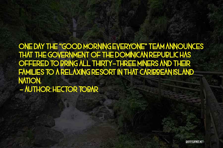 Hector Tobar Quotes: One Day The Good Morning Everyone Team Announces That The Government Of The Dominican Republic Has Offered To Bring All