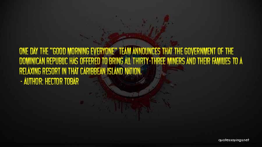 Hector Tobar Quotes: One Day The Good Morning Everyone Team Announces That The Government Of The Dominican Republic Has Offered To Bring All