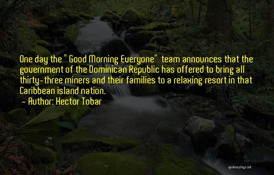 Hector Tobar Quotes: One Day The Good Morning Everyone Team Announces That The Government Of The Dominican Republic Has Offered To Bring All