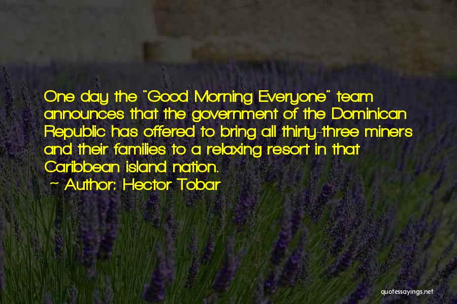 Hector Tobar Quotes: One Day The Good Morning Everyone Team Announces That The Government Of The Dominican Republic Has Offered To Bring All