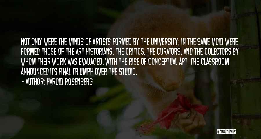 Harold Rosenberg Quotes: Not Only Were The Minds Of Artists Formed By The University; In The Same Mold Were Formed Those Of The