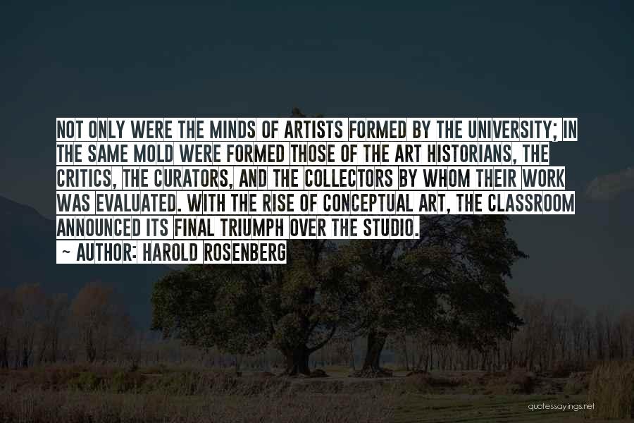 Harold Rosenberg Quotes: Not Only Were The Minds Of Artists Formed By The University; In The Same Mold Were Formed Those Of The