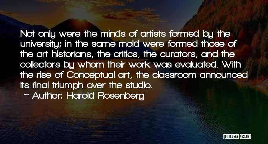 Harold Rosenberg Quotes: Not Only Were The Minds Of Artists Formed By The University; In The Same Mold Were Formed Those Of The