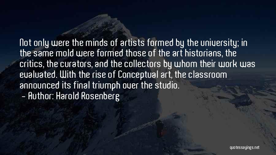 Harold Rosenberg Quotes: Not Only Were The Minds Of Artists Formed By The University; In The Same Mold Were Formed Those Of The