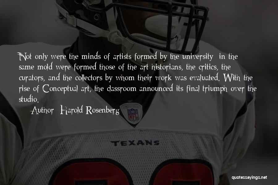 Harold Rosenberg Quotes: Not Only Were The Minds Of Artists Formed By The University; In The Same Mold Were Formed Those Of The