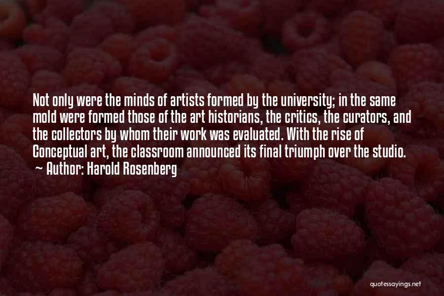 Harold Rosenberg Quotes: Not Only Were The Minds Of Artists Formed By The University; In The Same Mold Were Formed Those Of The
