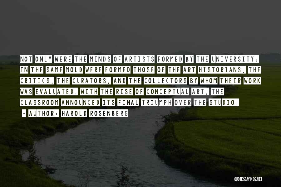 Harold Rosenberg Quotes: Not Only Were The Minds Of Artists Formed By The University; In The Same Mold Were Formed Those Of The