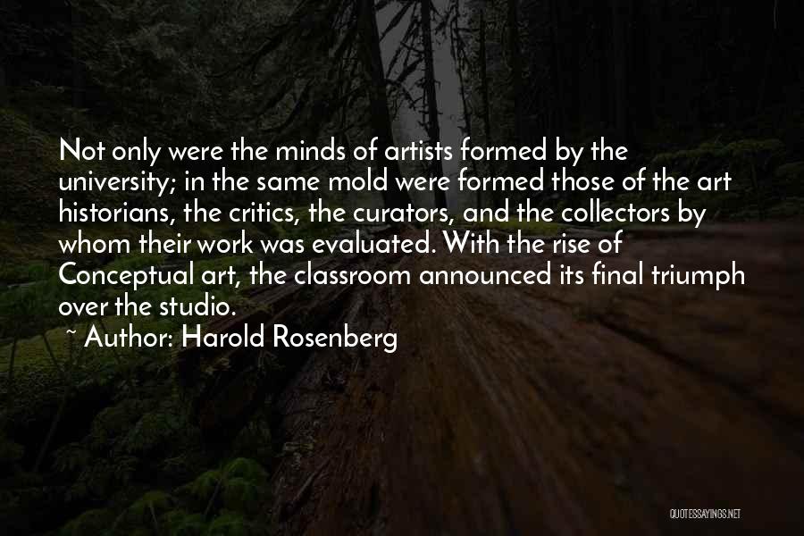 Harold Rosenberg Quotes: Not Only Were The Minds Of Artists Formed By The University; In The Same Mold Were Formed Those Of The