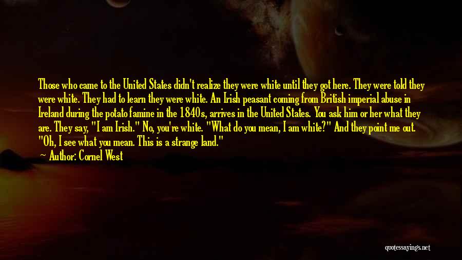 Cornel West Quotes: Those Who Came To The United States Didn't Realize They Were White Until They Got Here. They Were Told They