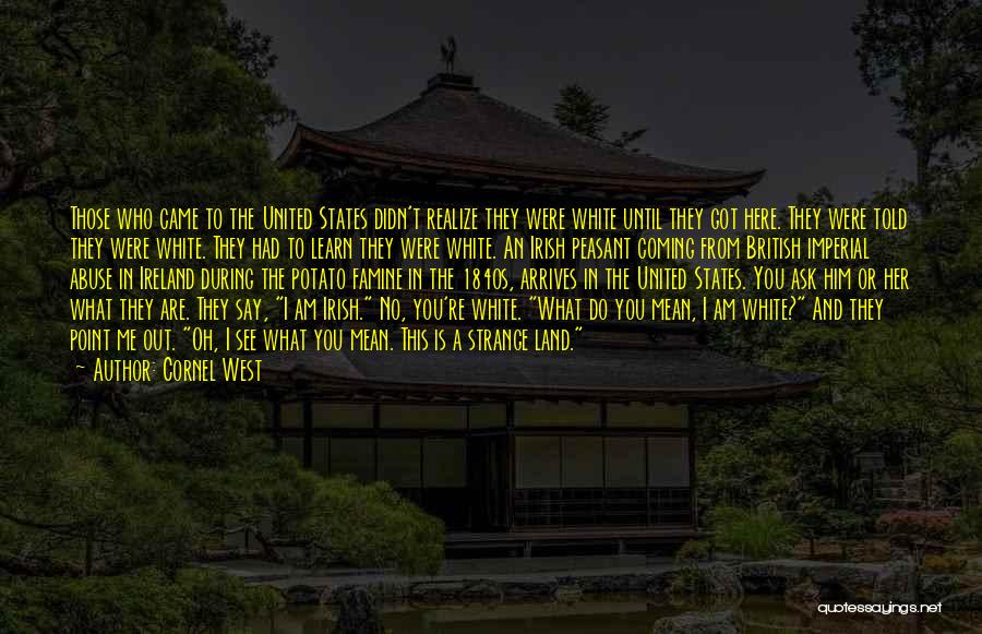 Cornel West Quotes: Those Who Came To The United States Didn't Realize They Were White Until They Got Here. They Were Told They