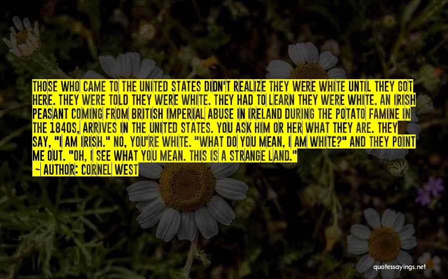 Cornel West Quotes: Those Who Came To The United States Didn't Realize They Were White Until They Got Here. They Were Told They