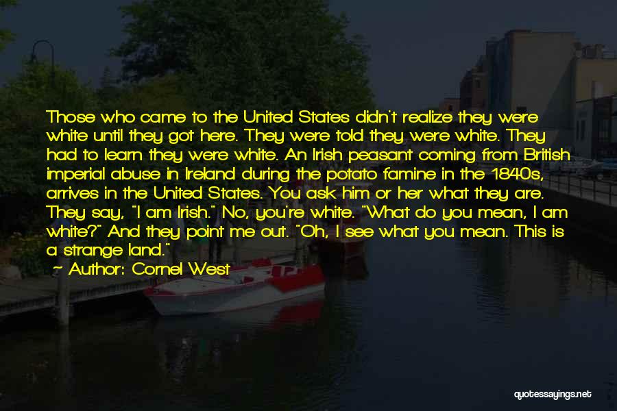 Cornel West Quotes: Those Who Came To The United States Didn't Realize They Were White Until They Got Here. They Were Told They