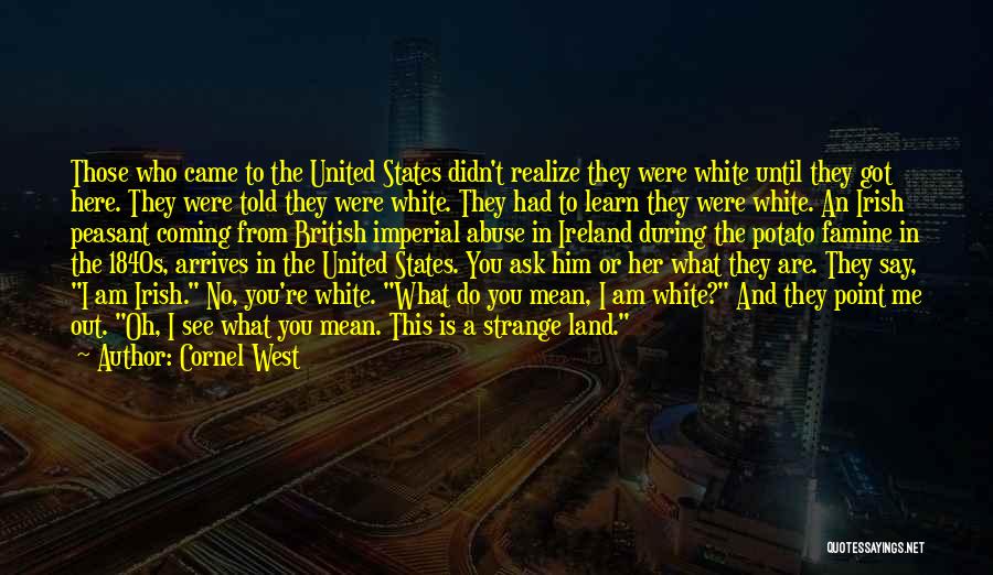 Cornel West Quotes: Those Who Came To The United States Didn't Realize They Were White Until They Got Here. They Were Told They