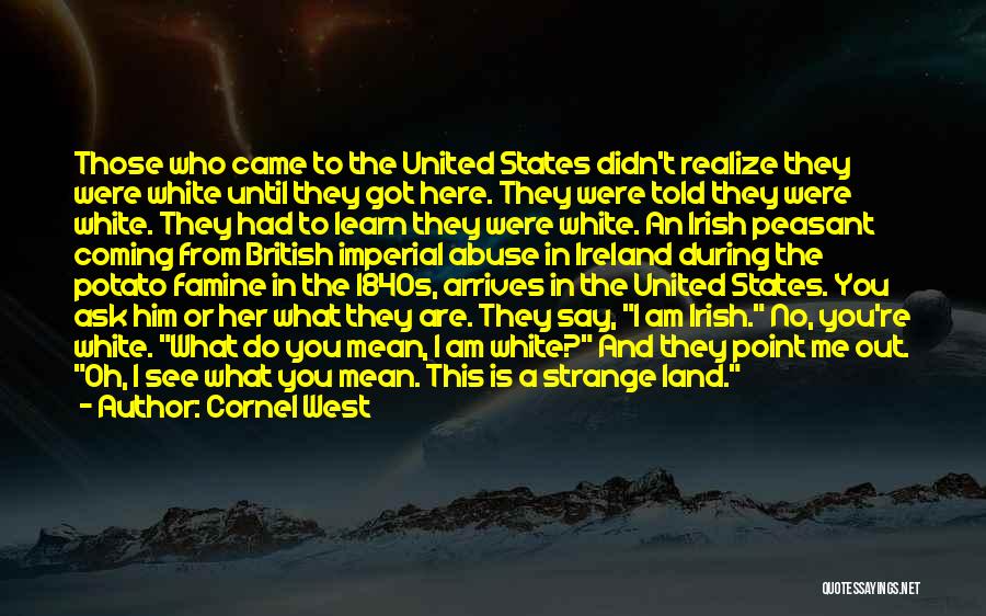 Cornel West Quotes: Those Who Came To The United States Didn't Realize They Were White Until They Got Here. They Were Told They