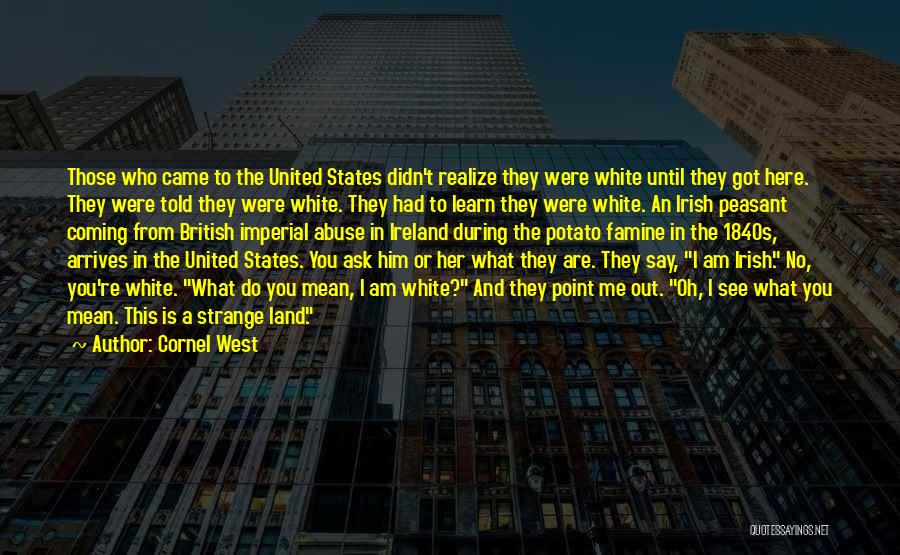 Cornel West Quotes: Those Who Came To The United States Didn't Realize They Were White Until They Got Here. They Were Told They