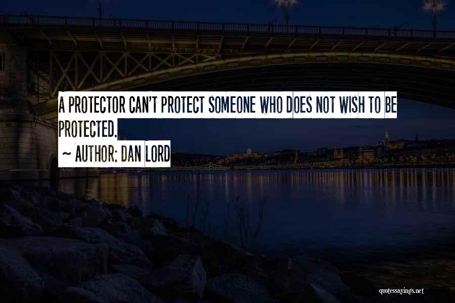 Dan Lord Quotes: A Protector Can't Protect Someone Who Does Not Wish To Be Protected.