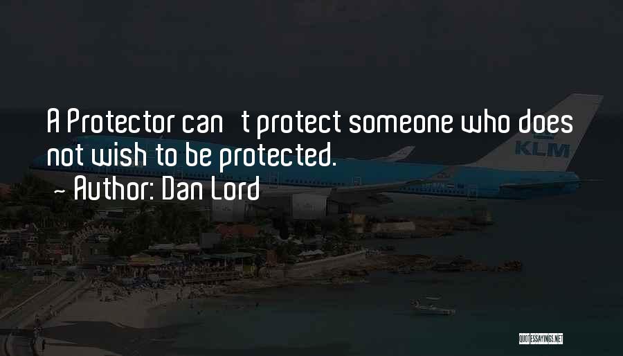 Dan Lord Quotes: A Protector Can't Protect Someone Who Does Not Wish To Be Protected.