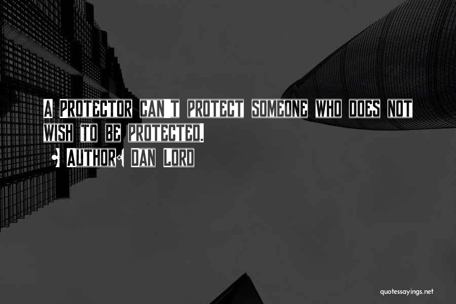 Dan Lord Quotes: A Protector Can't Protect Someone Who Does Not Wish To Be Protected.