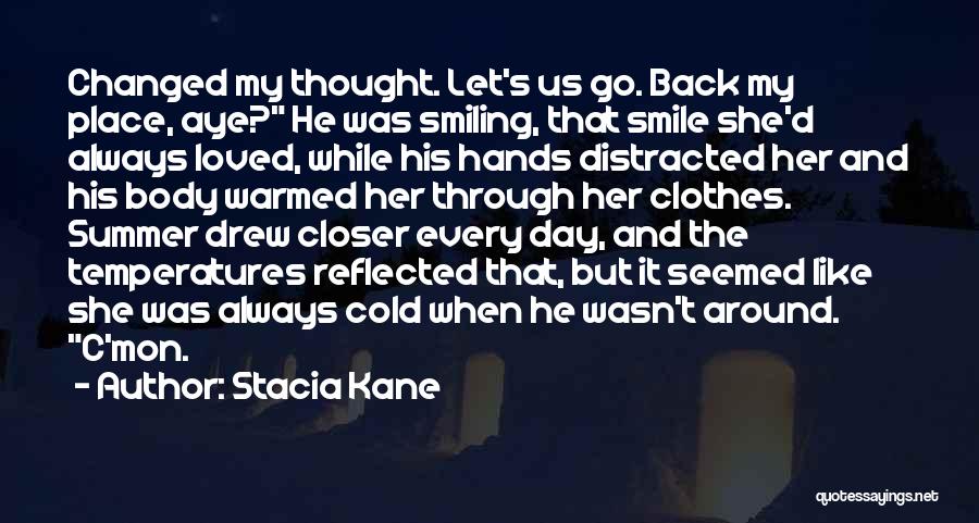 Stacia Kane Quotes: Changed My Thought. Let's Us Go. Back My Place, Aye? He Was Smiling, That Smile She'd Always Loved, While His